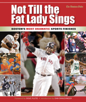 Not Till the Fat Lady Sings: Boston's Most Dramatic Sports Finishes 1572438924 Book Cover