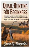 Quail Hunting for Beginners: Tracking, Instructions, Teamwork alongside Hunting Dogs; Developing Trust and Precision One Pursuit at a Time B0GXF25HZC Book Cover