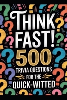 Think Fast! 500 Trivia Questions for the Quick-Witted: Unleash Your Inner Genius with the Ultimate Brain-Boosting Challenge! B0GK6DZ5FR Book Cover
