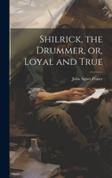 Shilrick, the Drummer, or, Loyal and True 1022161946 Book Cover