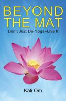 Beyond the Mat: Don't Just Do Yoga - Live It 1732056307 Book Cover