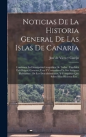 Noticias De La Historia General De Las Islas De Canaria: Contienen La Descripción Geográfica De Todas : Una Idea Del Origen, Caracter, Usos Y ... Sobre Ellas Hicieron Los... 1017061653 Book Cover