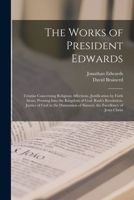The Works of President Edwards: Treatise Concerning Religious Affections. Justification by Faith Alone. Pressing Into the Kingdom of God. Ruth's ... of Sinners. the Excellency of Jesus Christ 1016490488 Book Cover