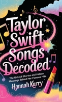Taylor Swift Songs Decoded: The Untold Stories and Hidden Meanings Behind Her Famous Hits 936311595X Book Cover
