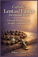 Catholic Lent and Easter Devotional 2026: A Journey Through Prayer, Sacrifice, and Resurrection B0GJTRDT5B Book Cover