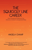 The Squiggly Line Career: How Changing Professions Can Advance a Career in Unexpected Ways 0228840589 Book Cover