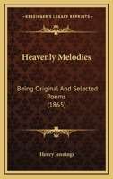 Heavenly Melodies; Being Original and Selected Poems 1165484277 Book Cover