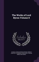 The Works of Lord Byron, Volume 8 1144823021 Book Cover