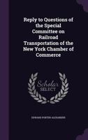 Reply To Questions Of The Special Committee On Railroad Transportation Of The New York Chamber Of Commerce... 1347230416 Book Cover