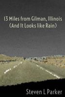 13 Miles from Gilman, Illinois (And It Looks like Rain) 1479249777 Book Cover