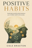 Positive Habits: Small Daily Practices That Transform Your Mindset, Health, and Success B0H4SJSTW7 Book Cover