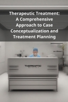 Therapeutic Treatment: A Comprehensive Approach to Case Conceptualization and Treatment Planning B0FBJGD1GJ Book Cover
