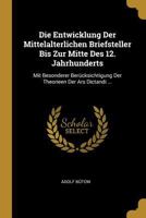 Die Entwicklung Der Mittelalterlichen Briefsteller Bis Zur Mitte Des 12. Jahrhunderts: Mit Besonderer Berücksichtigung Der Theorieen Der Ars Dictandi ... 0270067361 Book Cover