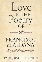 Love in the Poetry of Francisco de Aldana: Beyond Neoplatonism 1855663368 Book Cover