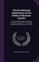 The Providential Significance of the Death of Abraham Lincoln: A Discourse Delivered in the Central M.E. Church, Newark, N.J., on the day of National Humiliation, June 1st, 1865 1015065759 Book Cover