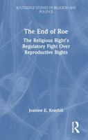 The End of Roe: The Religious Right’s Regulatory Fight Over Reproductive Rights (Routledge Studies in Religion and Politics) 1032636157 Book Cover