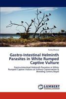 Gastro-Intestinal Helminth Parasites in White Rumped Captive Vulture: Gastro-Intestinal Helminth Parasites in White Rumped Captive Vulture at Vulture Conservation & Breeding Centre,Nepal 3847375962 Book Cover