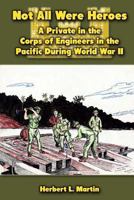 Not All Were Heroes: A Private in the Corps of Engineers in the Pacific During World War II 1475034148 Book Cover