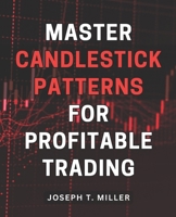 Master Candlestick Patterns for Profitable Trading: Unlock the Secrets of Candlestick Patterns and Boost Your Trading Profits with Expert Strategies B0CP4G7WQW Book Cover