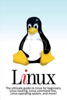 Linux : The Ultimate Guide to Linux for Beginners, Linux Hacking, Linux Command Line, Linux Operating System, and More! 1925989801 Book Cover