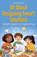 All About Designing Smart Solutions: A Kid's Guide to Engineering (Illustrated Books for Kids) B0GGNBQSHM Book Cover