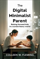 The Digital Minimalist Parent: Raising Focused Kids in a Screen-Heavy World B0GPMXZHVP Book Cover