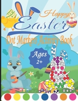 Happy Easter Dot Markers Activity Book Ages 2+: A Fun and Easy Easter Dot Markers Coloring Book for Toddlers and Preschoolers, Kids Paint Dauber Book, B08Y4HBCFM Book Cover