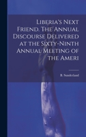 Liberia's Next Friend. The Annual Discourse Delivered at the Sixty-ninth Annual Meeting of the Ameri 1020892218 Book Cover