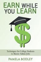 Earn While You Learn: Techniques for College Students to Master Admin Jobs 1545029539 Book Cover