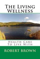 The Living Wellness: Health Care To Live With 1493792903 Book Cover