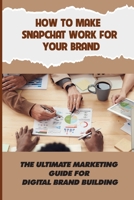 How To Make Snapchat Work For Your Brand: The Ultimate Marketing Guide For Digital Brand Building: Build Excitement At An Event On Snapchat B09CTX3H54 Book Cover