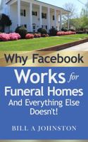 Why Facebook Works for Funeral Homes : And Everything Else Doesn't! 0997274530 Book Cover
