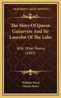 The Story Of Queen Guinevere And Sir Lancelot Of The Lake: With Other Poems 1165913933 Book Cover