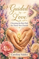 Guided By Love: Choosing The Best Path For Those You Cherish B0HKM4TJB4 Book Cover