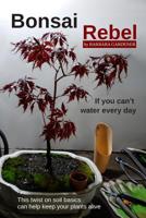 Bonsai Rebel: If You Can't Water Every Day 1790446279 Book Cover