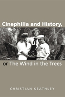 Cinephilia And History, or the Wind in the Trees 0253217954 Book Cover