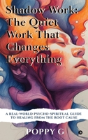 Shadow Work: The Quiet Work That Changes Everything: A Real-World Psycho-Spiritual Guide to Healing from the Root Cause B0FPLKFRW8 Book Cover