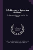 Life Pictures of Spener and His Times: Philipp Jacob Spener, a Historical Life Picture 1341554546 Book Cover