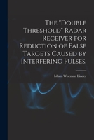 The double Threshold Radar Receiver for Reduction of False Targets Caused by Interfering Pulses. 1014443423 Book Cover