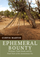 Ephemeral Bounty: Wickiups, Trade Goods, and the Final Years of the Autonomous Ute 1607814676 Book Cover