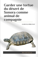 Garder une tortue du désert de Sonora comme animal de compagnie: GUIDE DU DÉBUTANT (French Edition) B0DVPQJ683 Book Cover