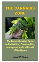 THE CANNABIS ZONE: The Comprehensive Guide to Cultivation, Consumption, Healing and Medical Benefit of Marijuana B08J1XBK2C Book Cover