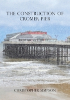 The Construction of Cromer Pier 1836152132 Book Cover