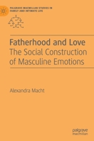 Fatherhood and Love: The Social Construction of Masculine Emotions (Palgrave Macmillan Studies in Family and Intimate Life) 3030203573 Book Cover