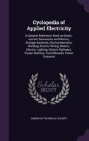 Cyclopedia of Applied Electricity: A General Reference Work On Direct-Current Generators and Motors, Storage Batteries, Electrochemistry, Welding, ... Machinery, Telegraphy, Etc, Volume 1016708963 Book Cover
