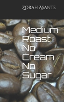 Medium Roast No Cream No Sugar B08HB2VNNM Book Cover