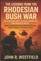 The Lessons from the Rhodesian Bush War: Elite Military Units, Tactical Innovation, and Strategic Defeat - Counterinsurgency Operations and Special Forces Combat in Southern Africa B0FNN6SY2X Book Cover