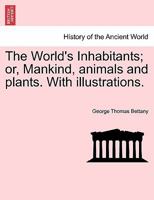 The World's Inhabitants; or, Mankind, animals and plants. With illustrations. 1240909381 Book Cover