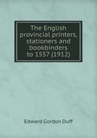 The English Provincial Printers, Stationers and Bookbinders to 1557 1167195787 Book Cover