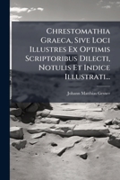 Chrestomathia Graeca, Sive Loci Illustres Ex Optimis Scriptoribus Dilecti, Notulis Et Indice Illustrati... 1278800395 Book Cover